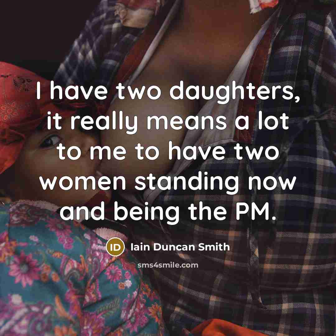 “I have two daughters, it really means a lot to me to have two women standing now and being the PM.” quote by Iain Duncan Smith
