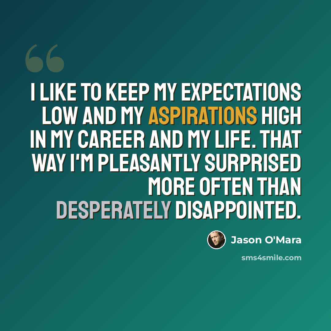 “I like to keep my expectations low and my aspirations high in my career and my life. That way I'm pleasantly surprised more often than desperately disappointed.” quote by Jason O'Mara