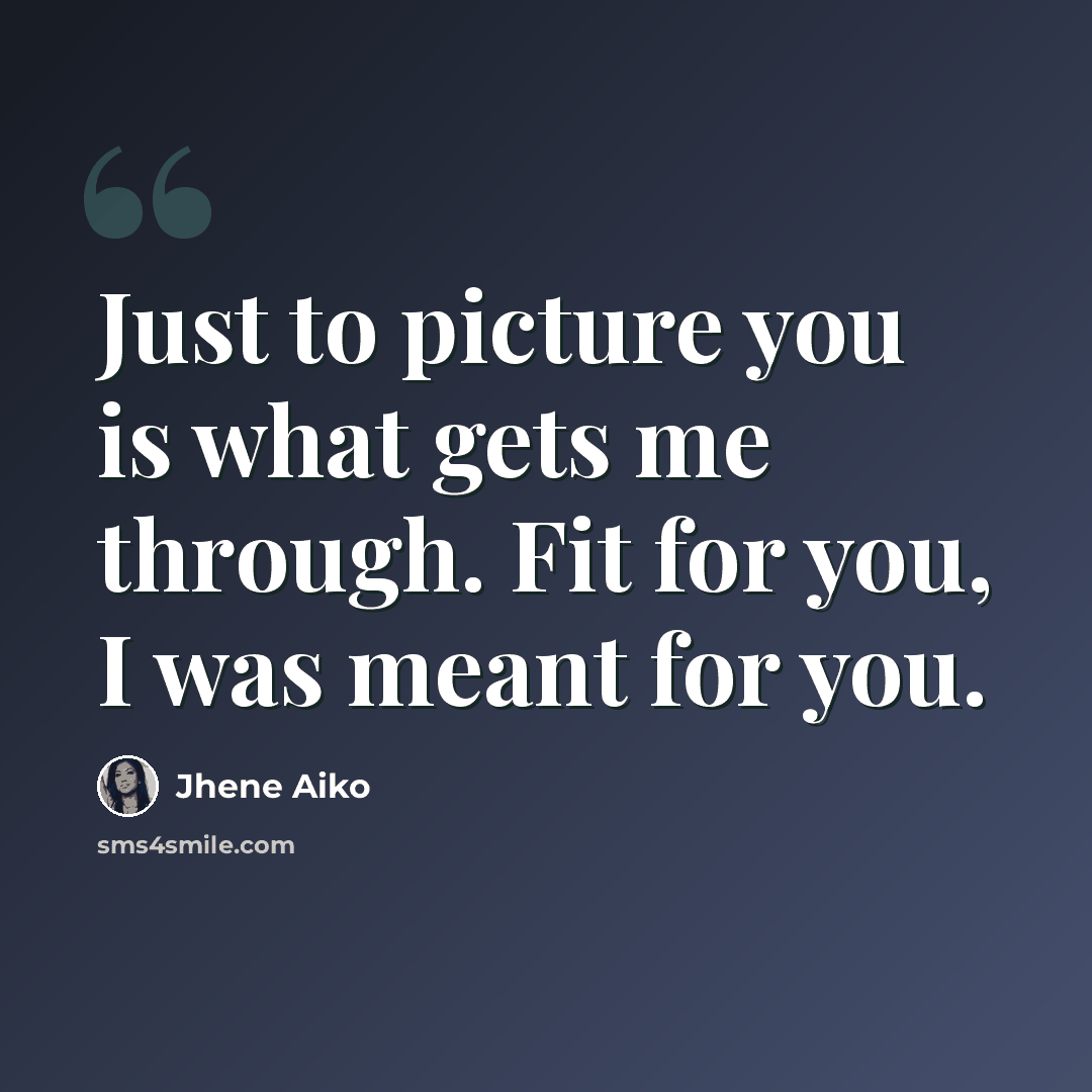 “Just to picture you is what gets me through. Fit for you, I was meant for you.” quote by Jhene Aiko