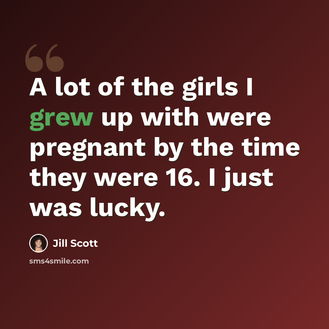 “A lot of the girls I grew up with were pregnant by the time they were 16. I just was lucky.” quote by Jill Scott