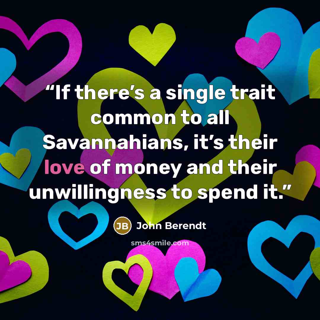 “If there’s a single trait common to all Savannahians, it’s their love of money and their unwillingness to spend it.” quote by John Berendt