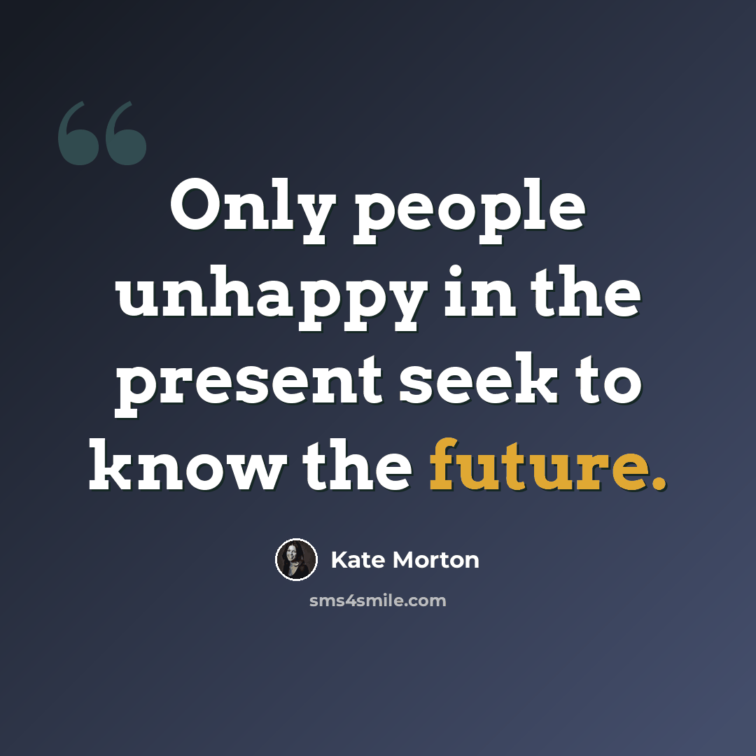 “Only people unhappy in the present seek to know the future.” quote by Kate Morton