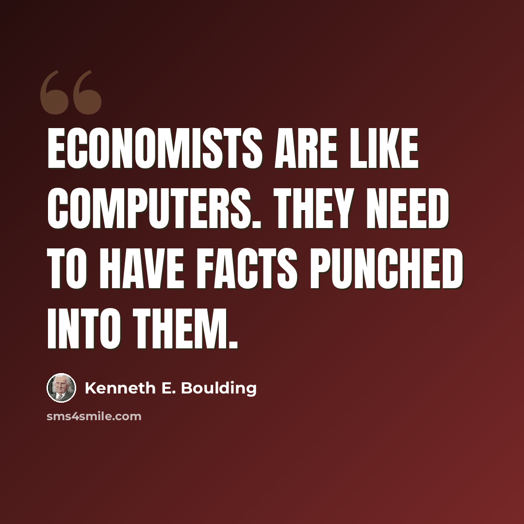 “Economists are like computers. They need to have facts punched into them.” quote by Kenneth E. Boulding