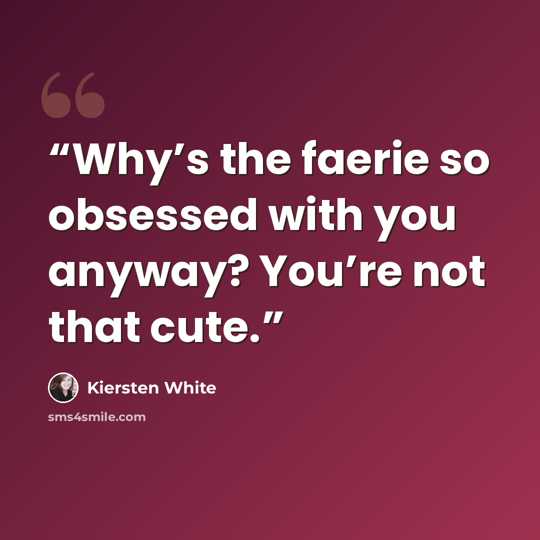 “Why’s the faerie so obsessed with you anyway? You’re not that cute.” quote by Kiersten White