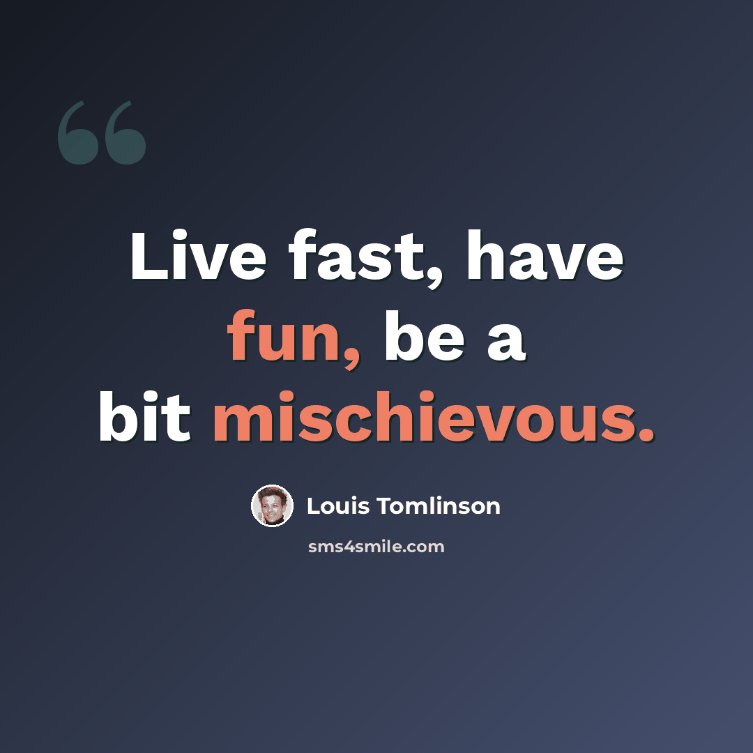 “Live fast, have fun, be a bit mischievous.” quote by Louis Tomlinson