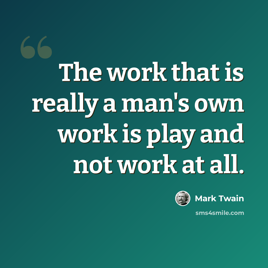 “The work that is really a man's own work is play and not work at all.” quote by Mark Twain