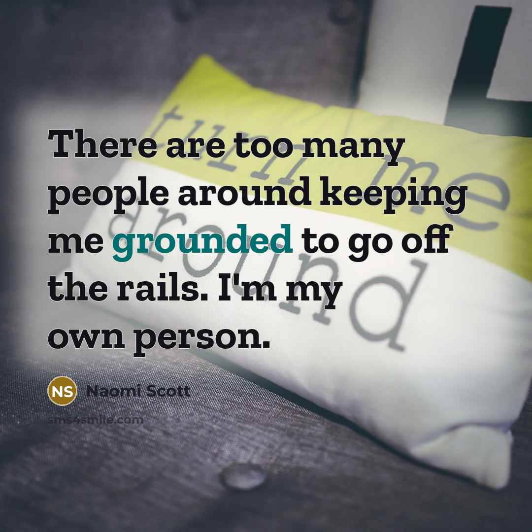 “There are too many people around keeping me grounded to go off the rails. I'm my own person.” quote by Naomi Scott