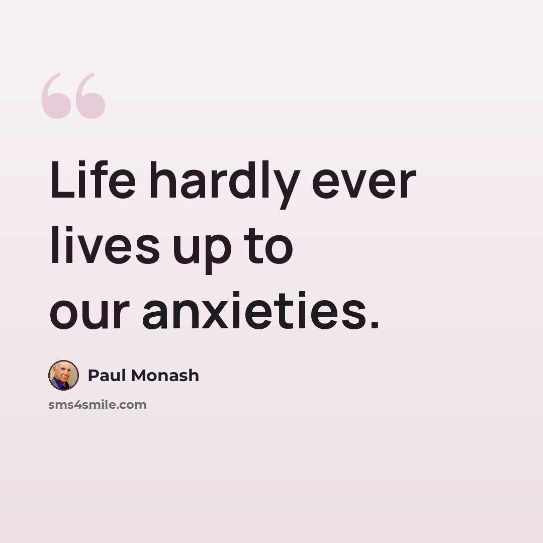 “Life hardly ever lives up to our anxieties.” quote by Paul Monash