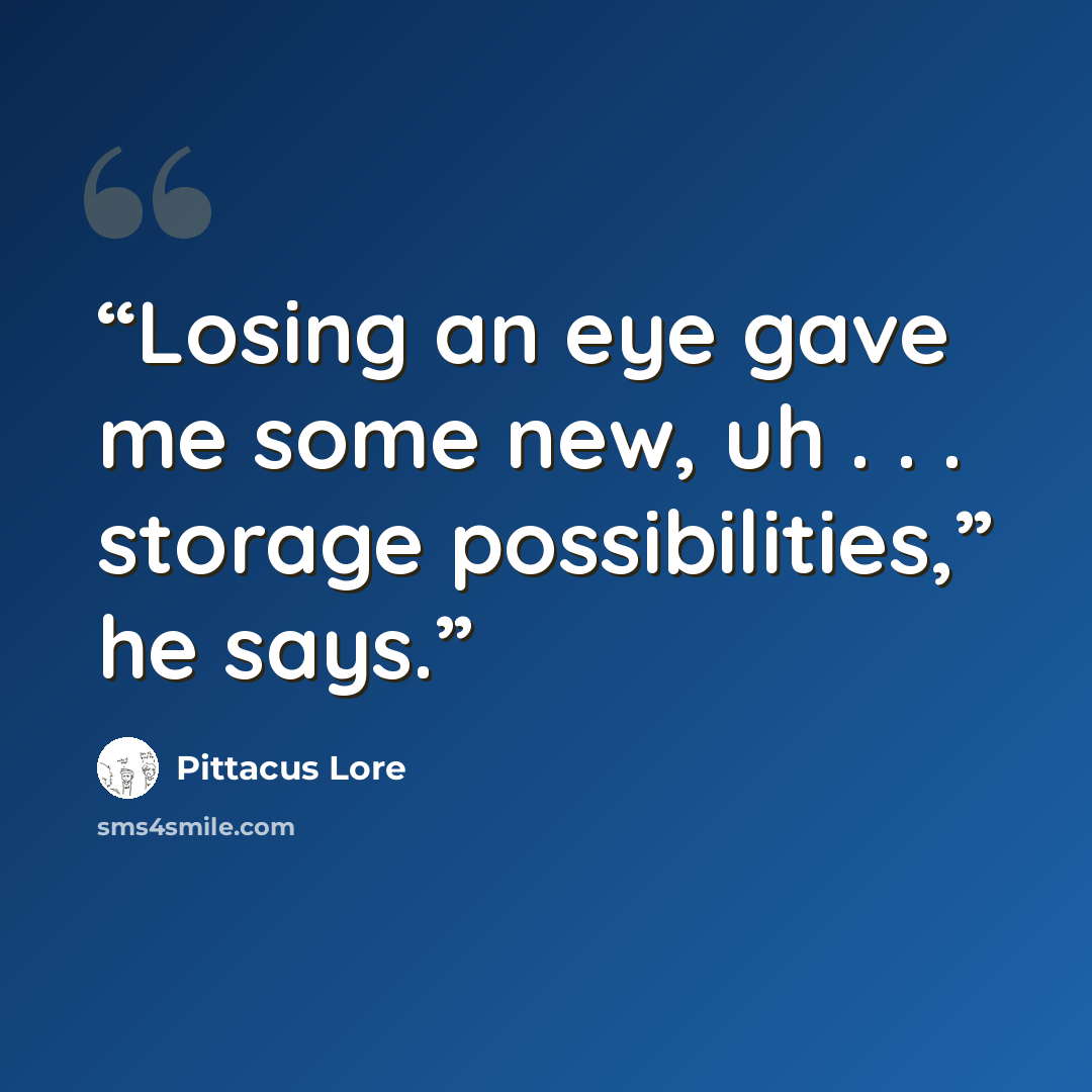 “Losing an eye gave me some new, uh . . . storage possibilities,” he says.” quote by Pittacus Lore