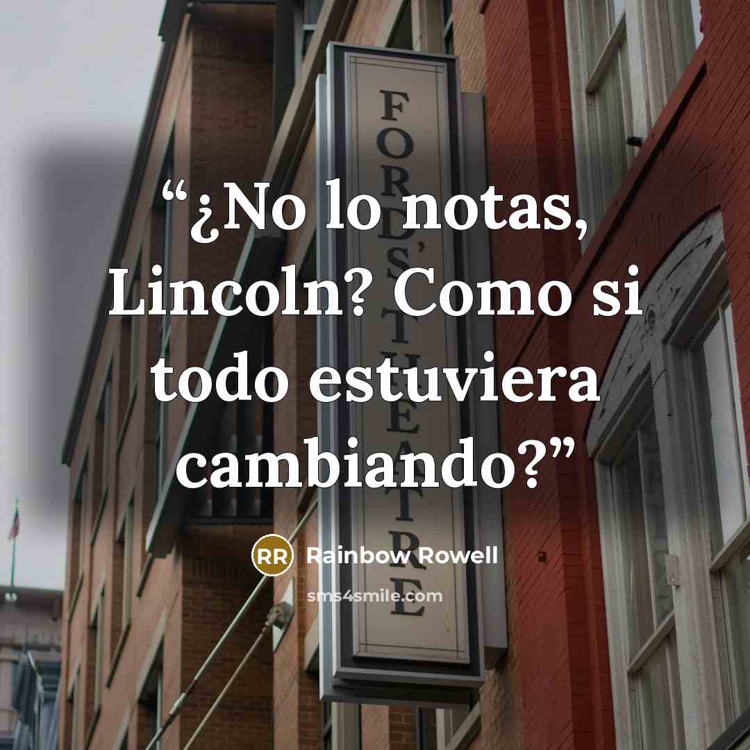 “¿No lo notas, Lincoln? Como si todo estuviera cambiando?” quote by Rainbow Rowell