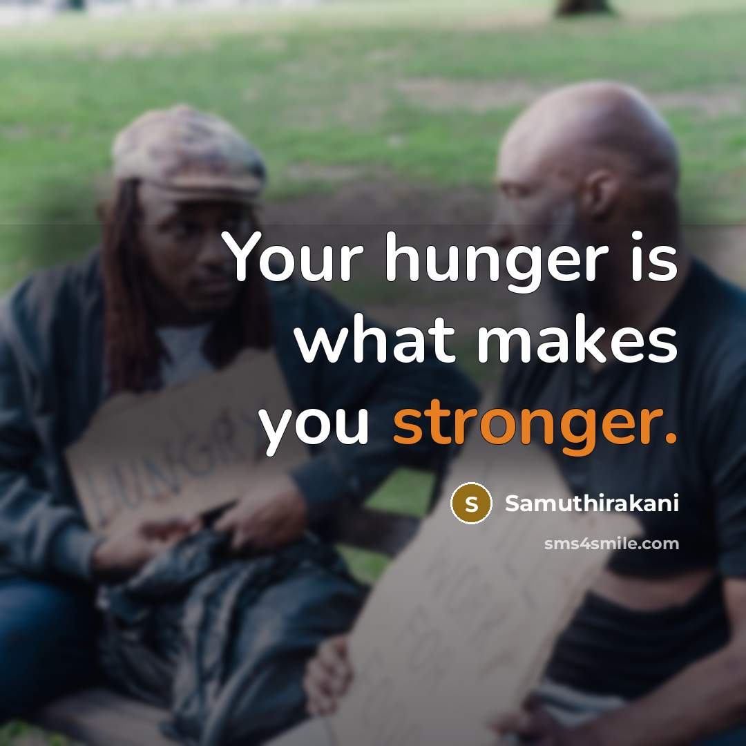 “Your hunger is what makes you stronger.” quote by Samuthirakani