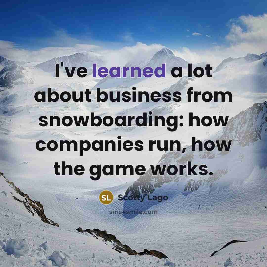 “I've learned a lot about business from snowboarding: how companies run, how the game works.” quote by Scotty Lago