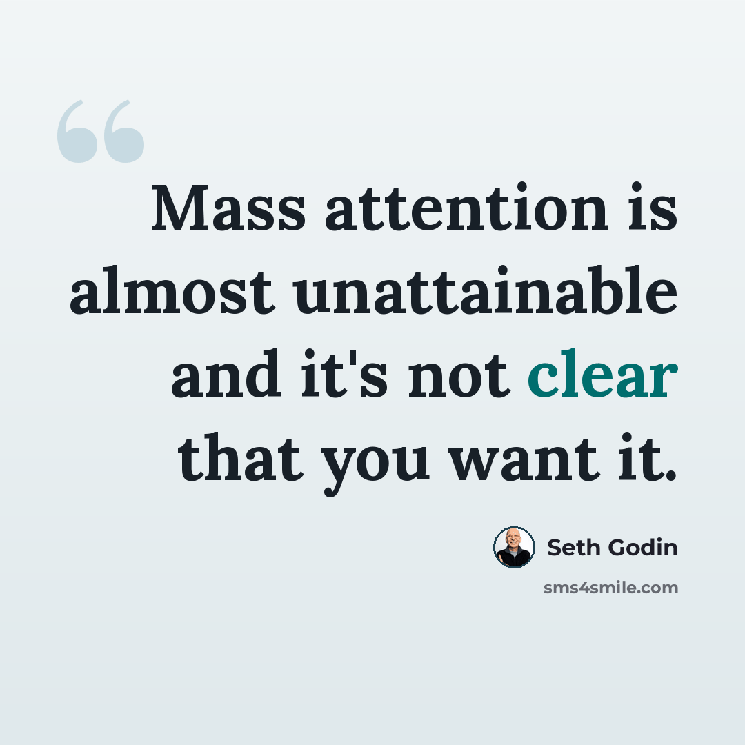 “Mass attention is almost unattainable and it's not clear that you want it.” quote by Seth Godin