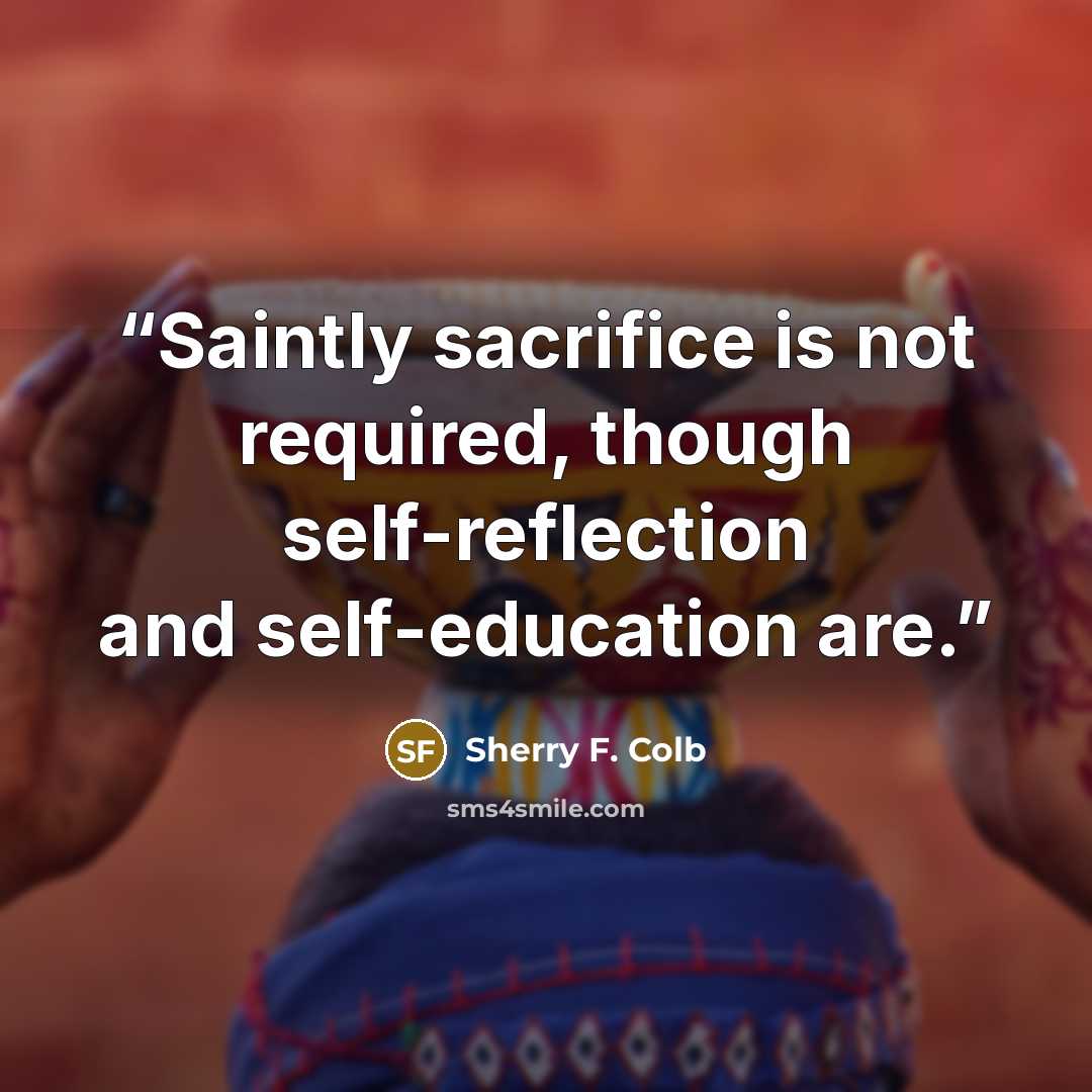 “Saintly sacrifice is not required, though self-reflection and self-education are.” quote by Sherry F. Colb