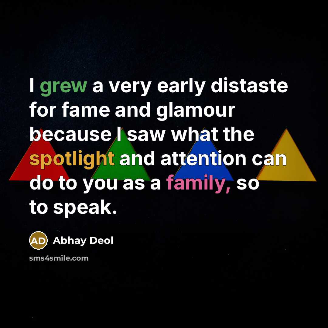 “I grew a very early distaste for fame and glamour because I saw what the spotlight and attention can do to you as a family, so to speak.” quote by Abhay Deol