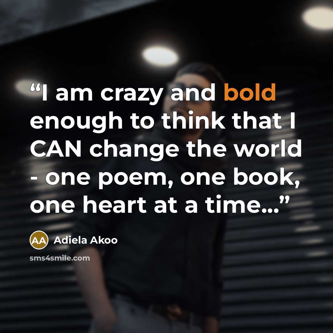 “I am crazy and bold enough to think that I CAN change the world - one poem, one book, one heart at a time...” quote by Adiela Akoo