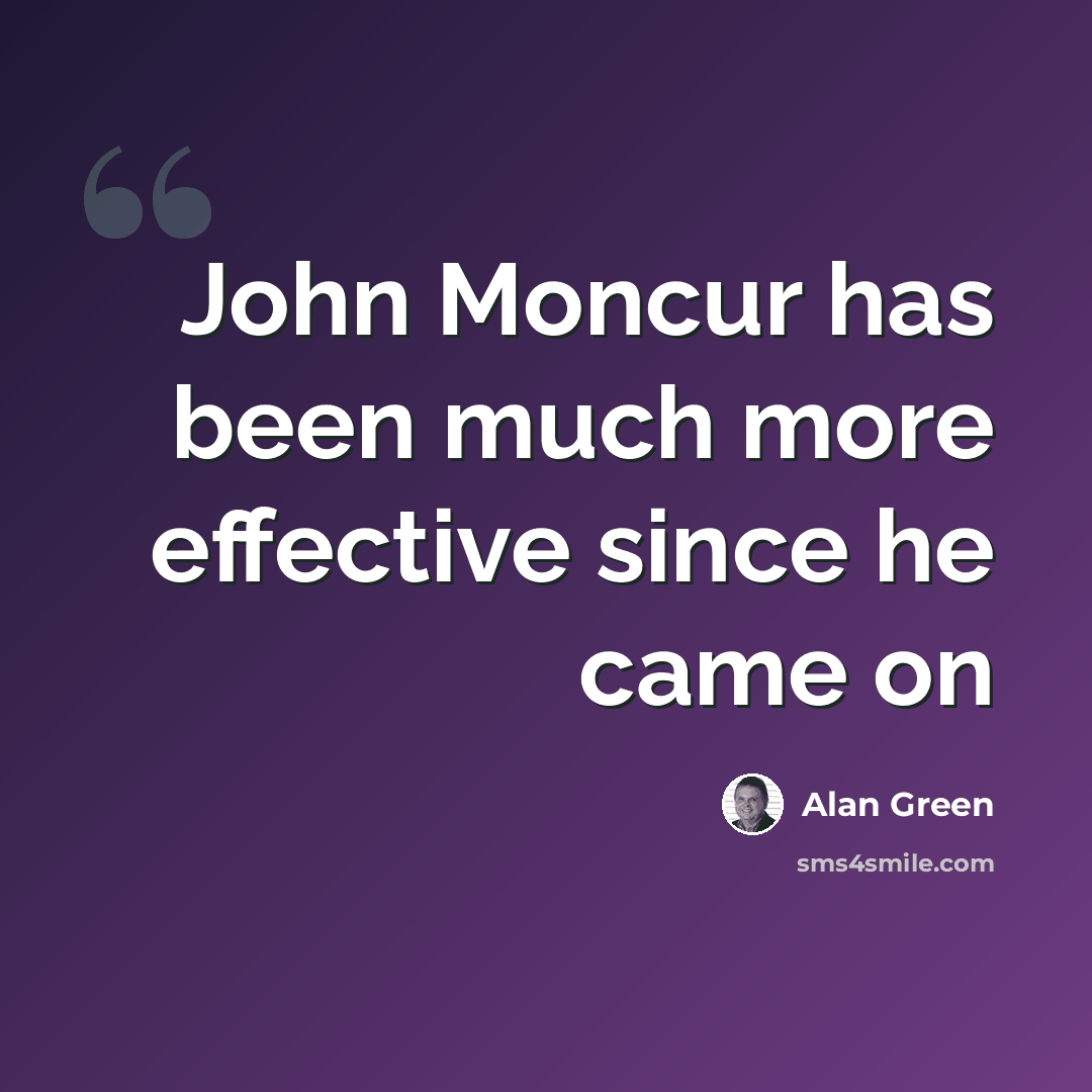 “John Moncur has been much more effective since he came on” quote by Alan Green
