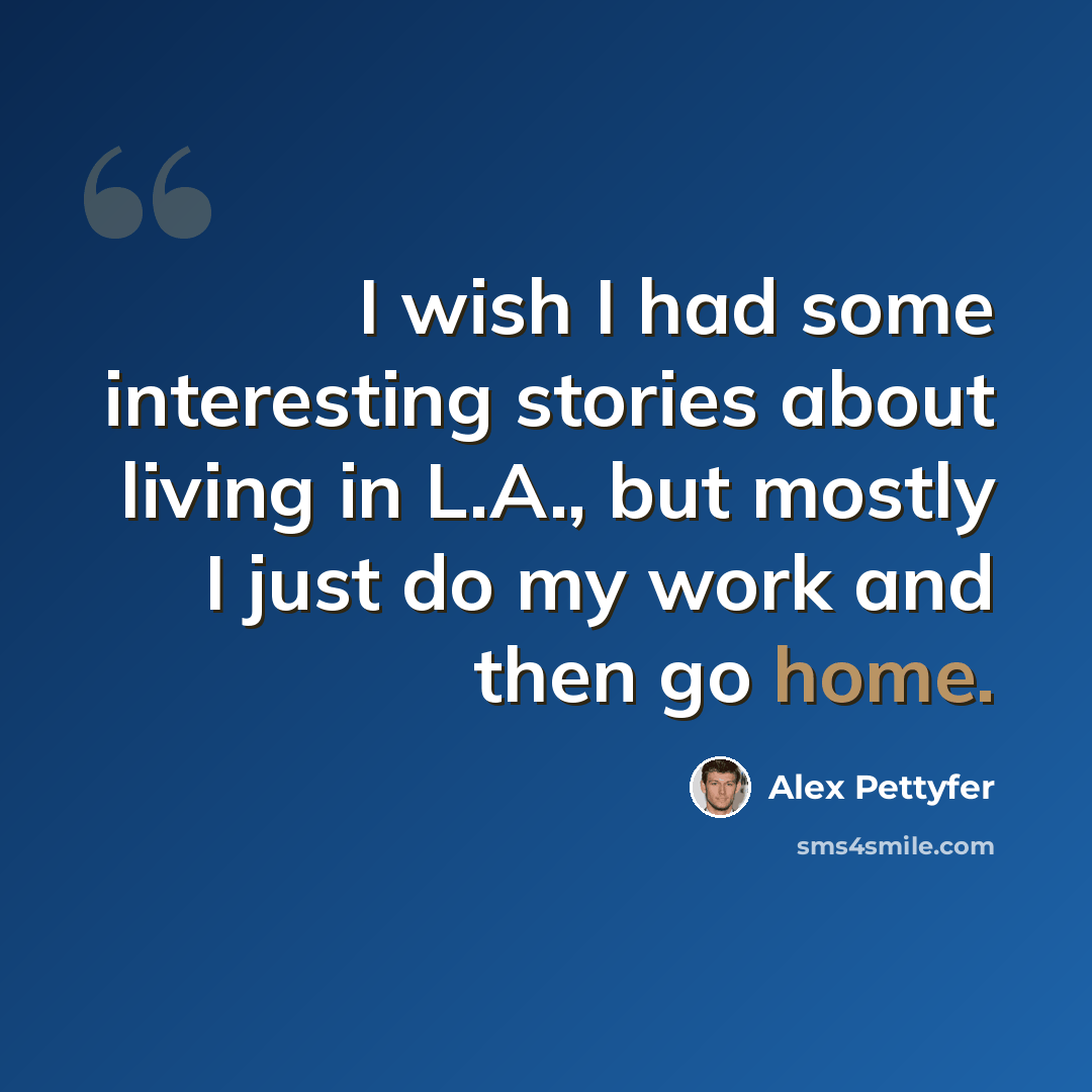 “I wish I had some interesting stories about living in L.A., but mostly I just do my work and then go home.” quote by Alex Pettyfer