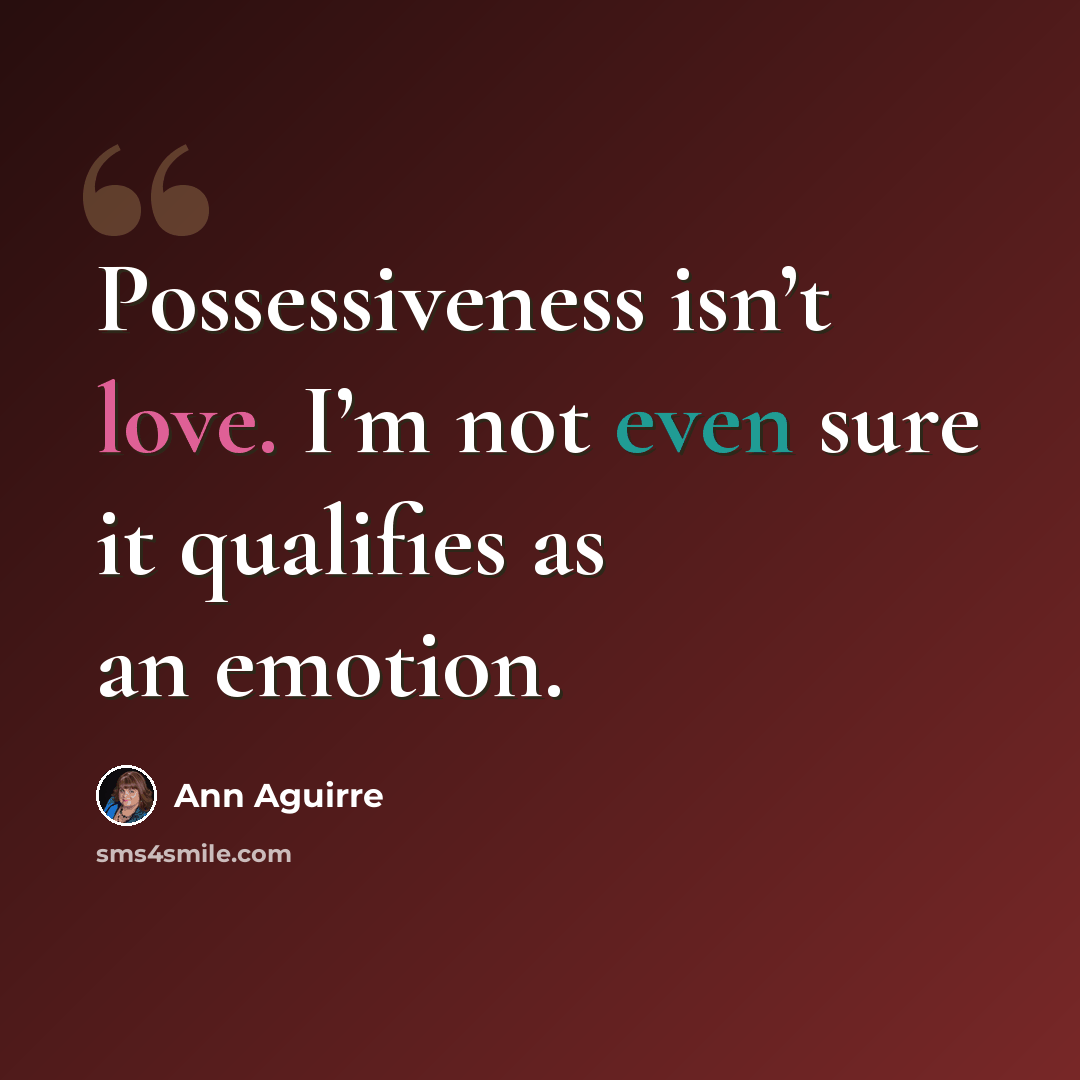 “Possessiveness isn’t love. I’m not even sure it qualifies as an emotion.” quote by Ann Aguirre
