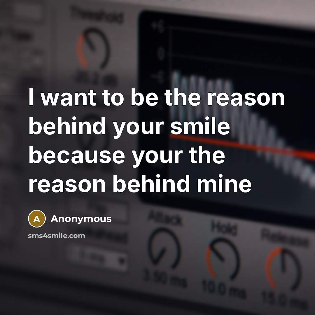 “I want to be the reason behind your smile because your the reason behind mine” quote by Anonymous