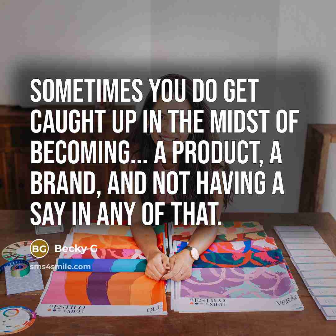 “Sometimes you do get caught up in the midst of becoming... a product, a brand, and not having a say in any of that.” quote by Becky G