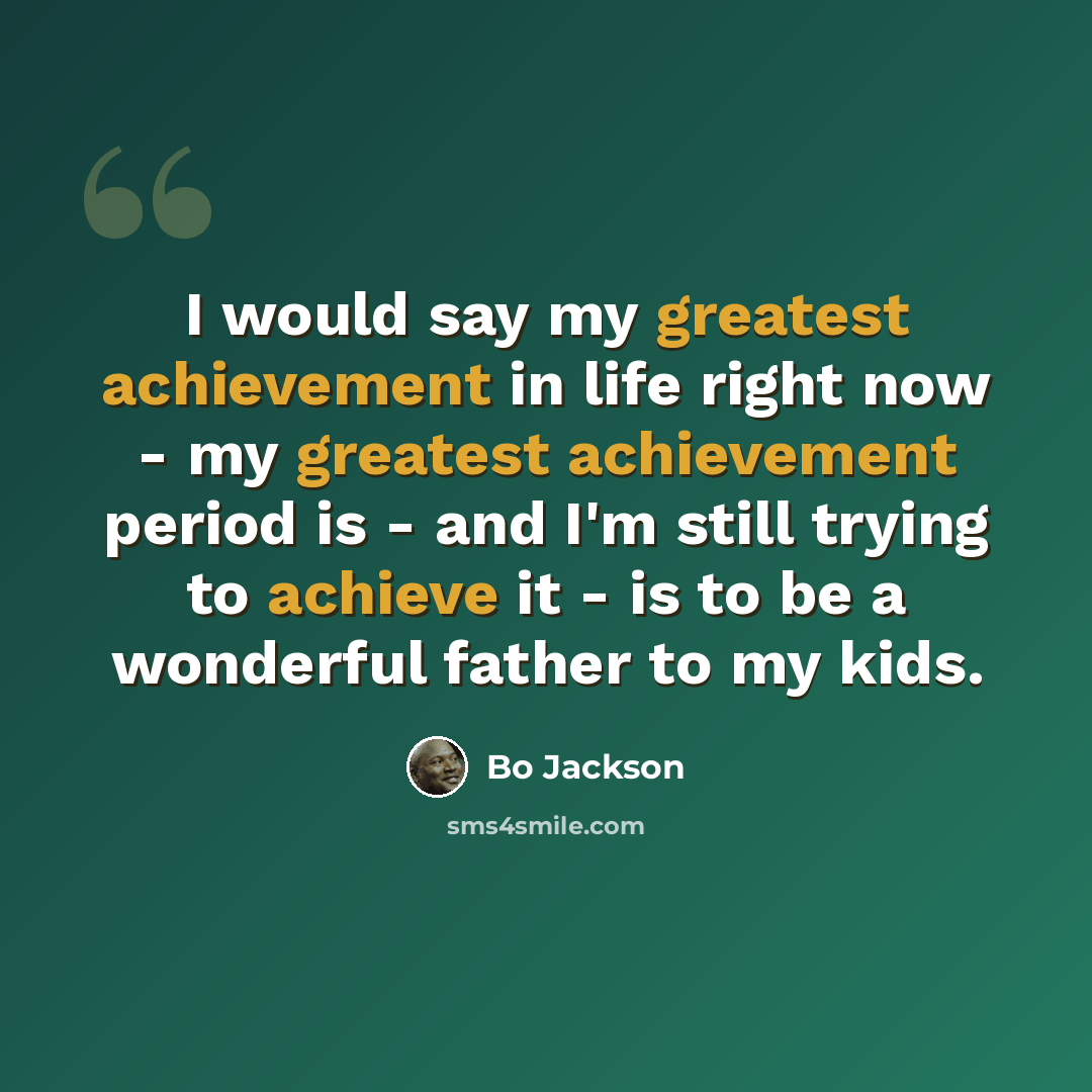 “I would say my greatest achievement in life right now - my greatest achievement period is - and I'm still trying to achieve it - is to be a wonderful father to my kids.” quote by Bo Jackson