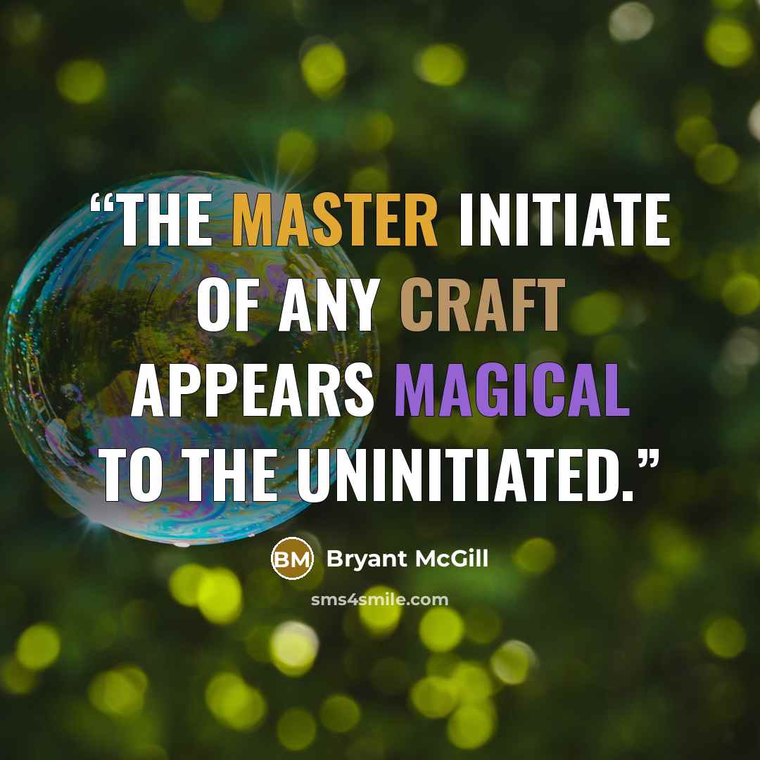 “The master initiate of any craft appears magical to the uninitiated.” quote by Bryant McGill