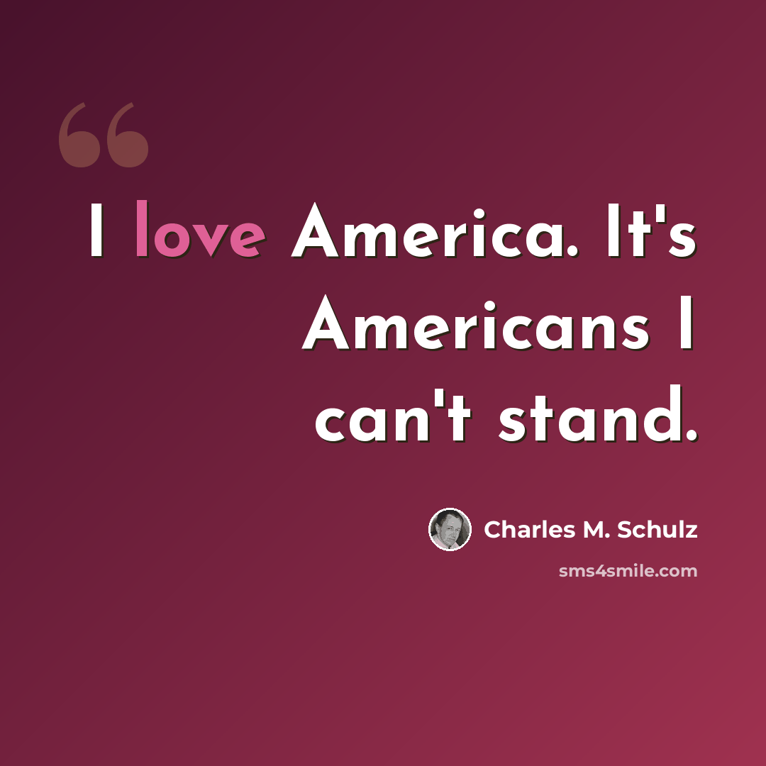 “I love America. It's Americans I can't stand.” quote by Charles M. Schulz