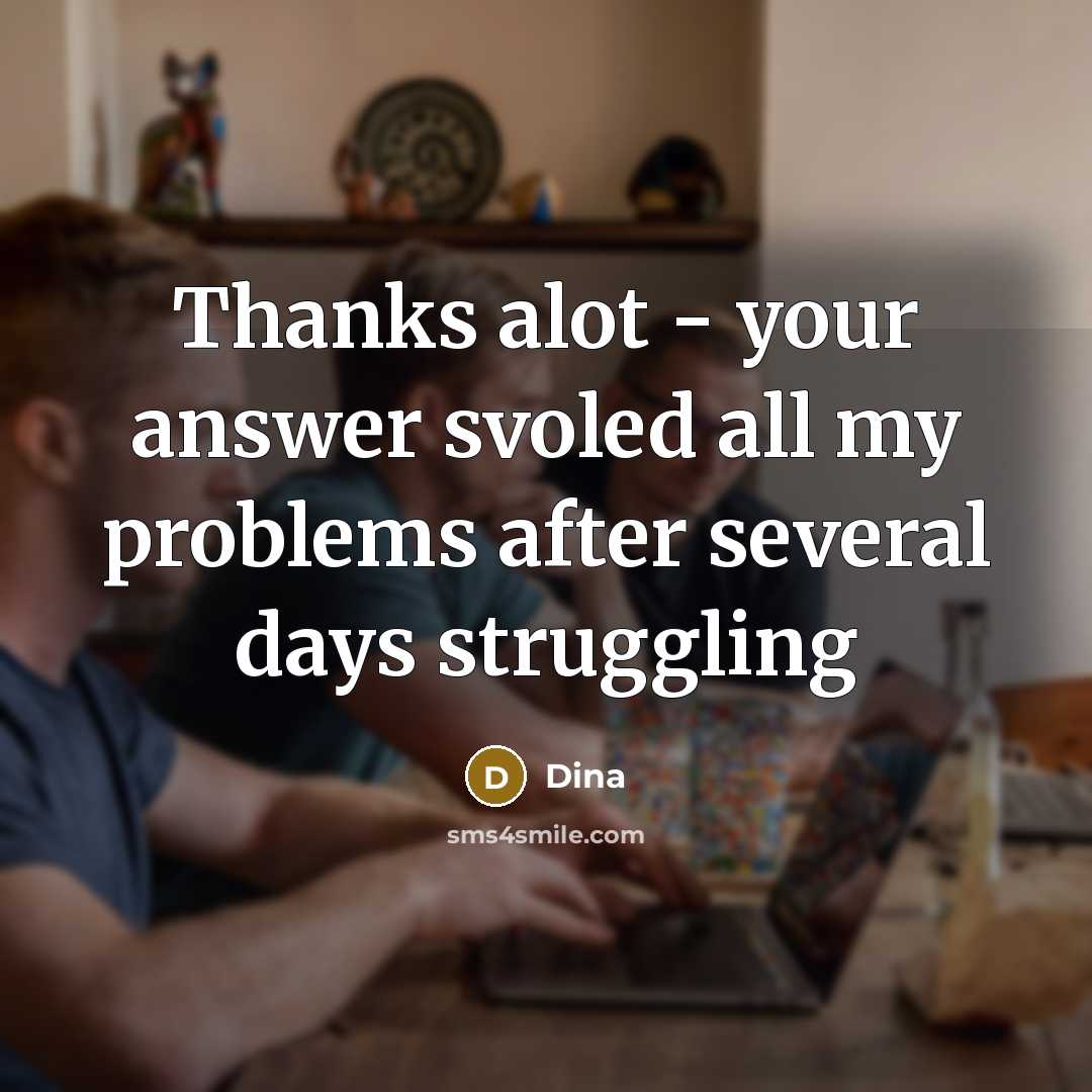 “Thanks alot - your answer svoled all my problems after several days struggling” quote by Dina