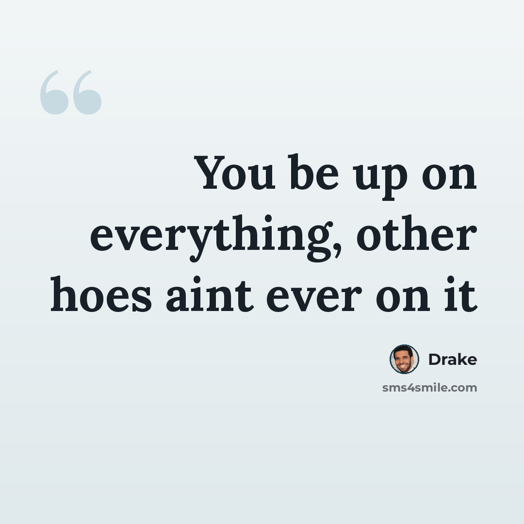 “You be up on everything, other hoes aint ever on it” quote by Drake