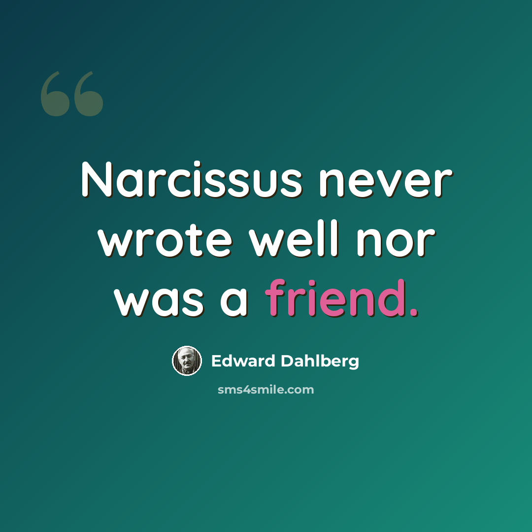“Narcissus never wrote well nor was a friend.” quote by Edward Dahlberg