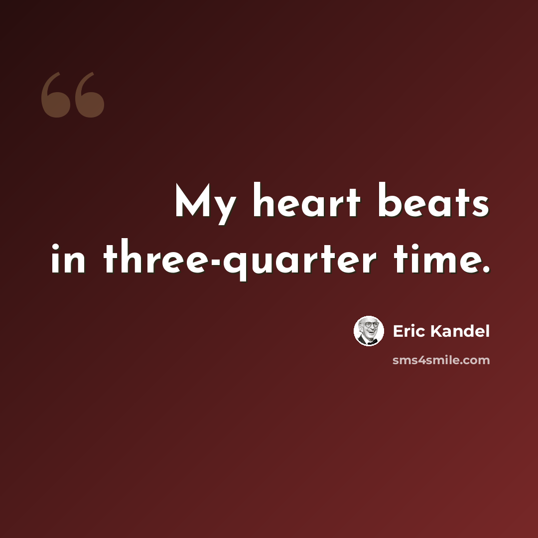 “My heart beats in three-quarter time.” quote by Eric Kandel
