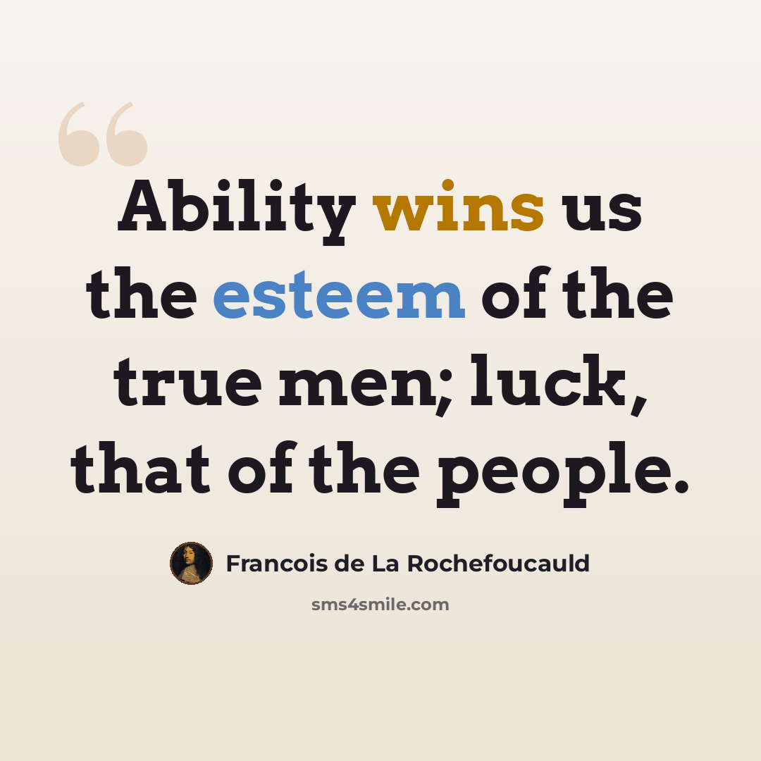 “Ability wins us the esteem of the true men; luck, that of the people.” quote by Francois de La Rochefoucauld