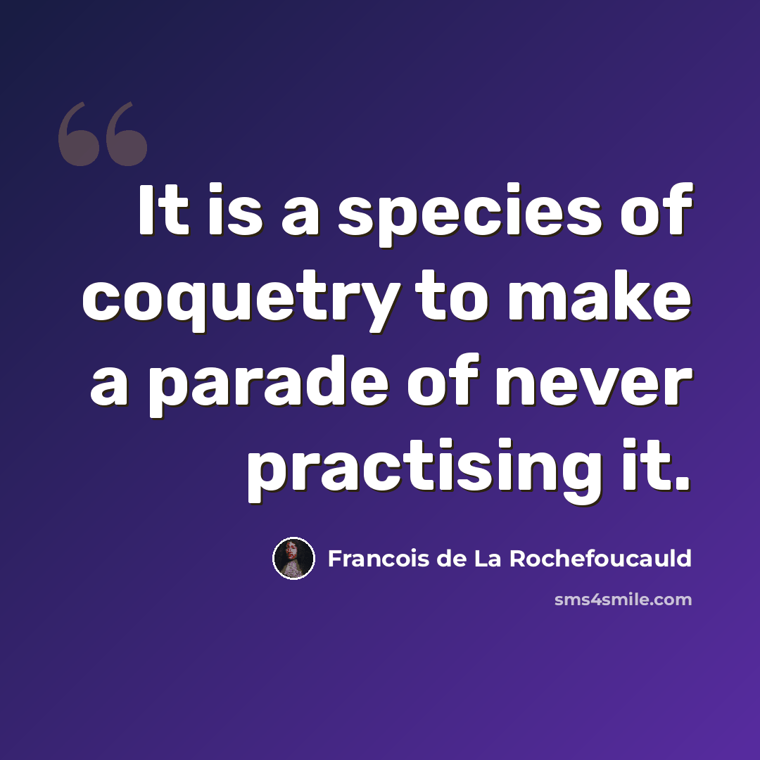 “It is a species of coquetry to make a parade of never practising it.” quote by Francois de La Rochefoucauld