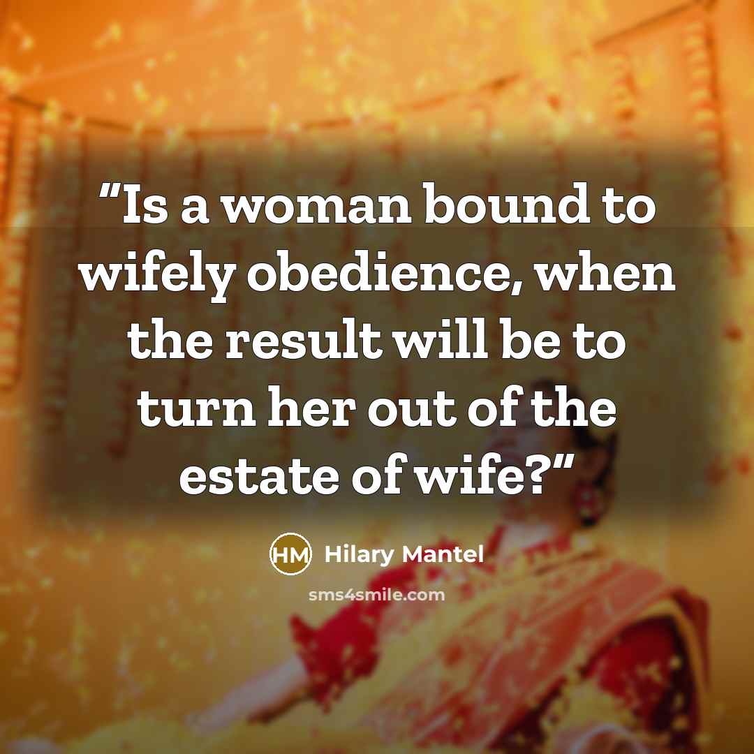 “Is a woman bound to wifely obedience, when the result will be to turn her out of the estate of wife?” quote by Hilary Mantel