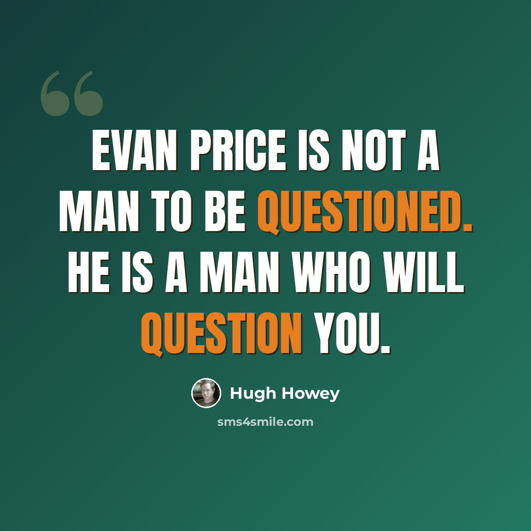 “Evan Price is not a man to be questioned. He is a man who will question you.” quote by Hugh Howey