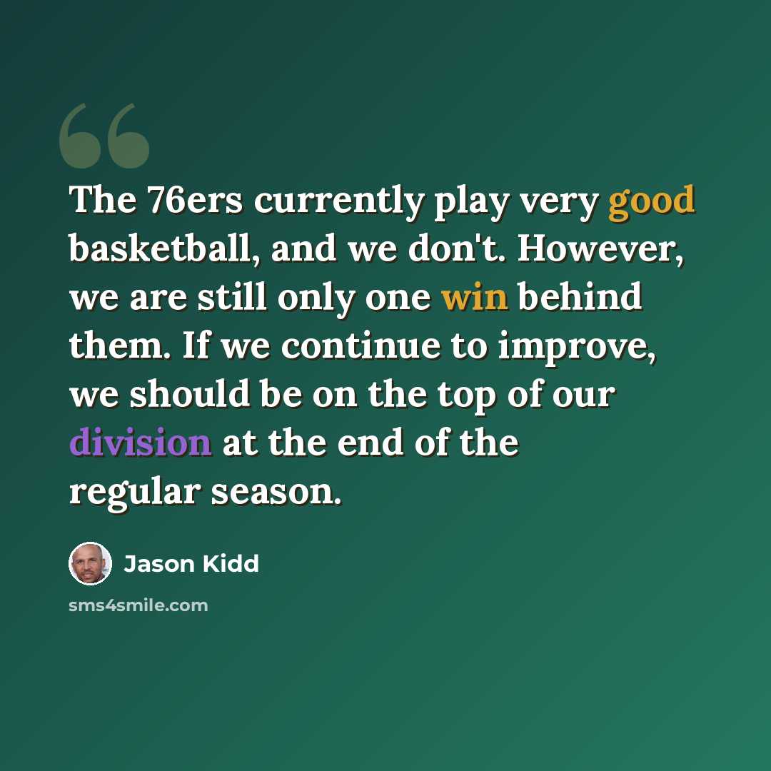“The 76ers currently play very good basketball, and we don't. However, we are still only one win behind them. If we continue to improve, we should be on the top of our division at the end of the regular season.” quote by Jason Kidd