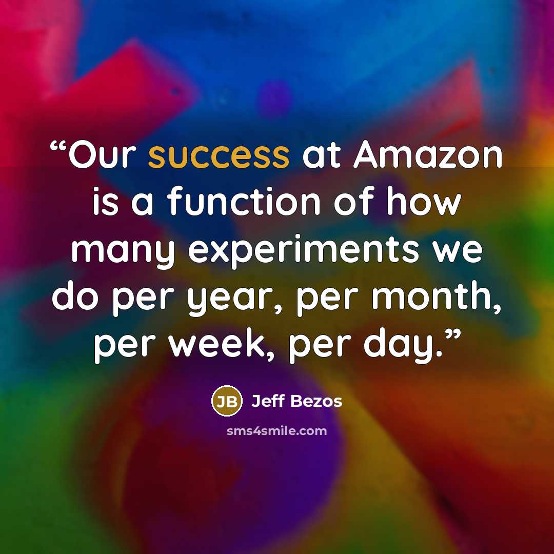 “Our success at Amazon is a function of how many experiments we do per year, per month, per week, per day.” quote by Jeff Bezos