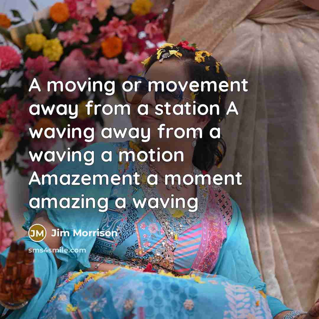 “A moving or movement away from a station A waving away from a waving a motion Amazement a moment amazing a waving” quote by Jim Morrison
