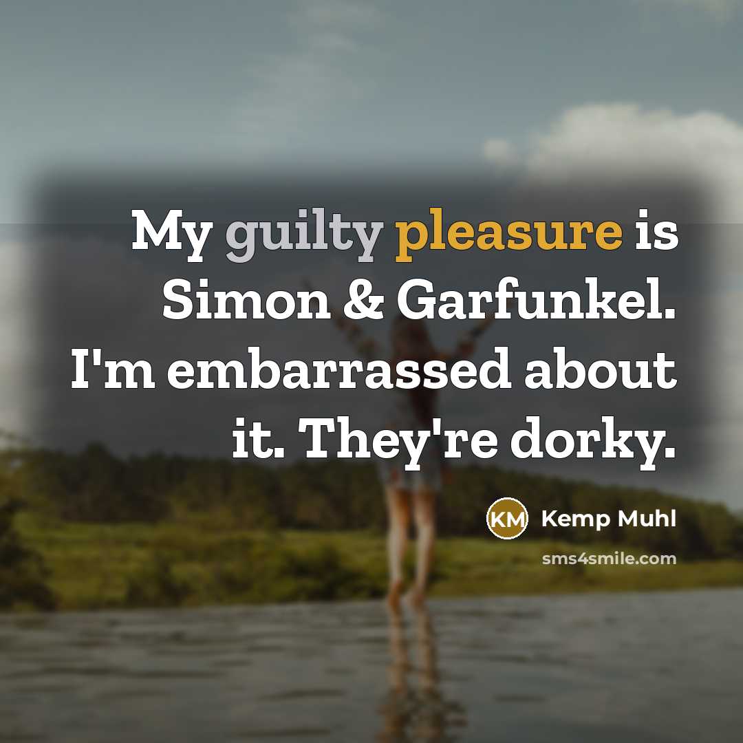 “My guilty pleasure is Simon & Garfunkel. I'm embarrassed about it. They're dorky.” quote by Kemp Muhl