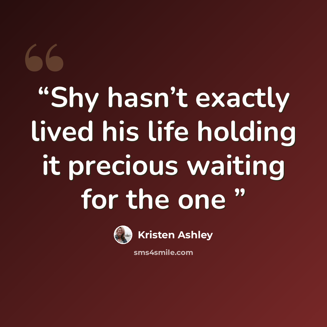 “Shy hasn’t exactly lived his life holding it precious waiting for the one” quote by Kristen Ashley