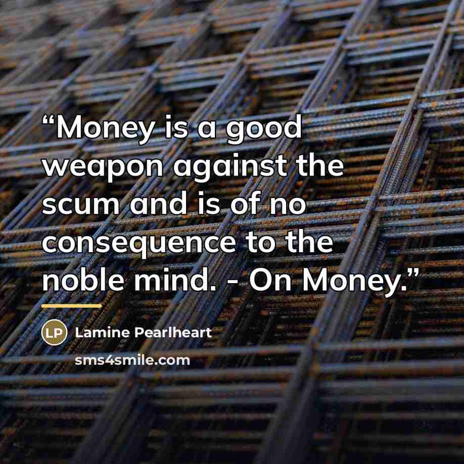 “Money is a good weapon against the scum and is of no consequence to the noble mind. - On Money.” quote by Lamine Pearlheart