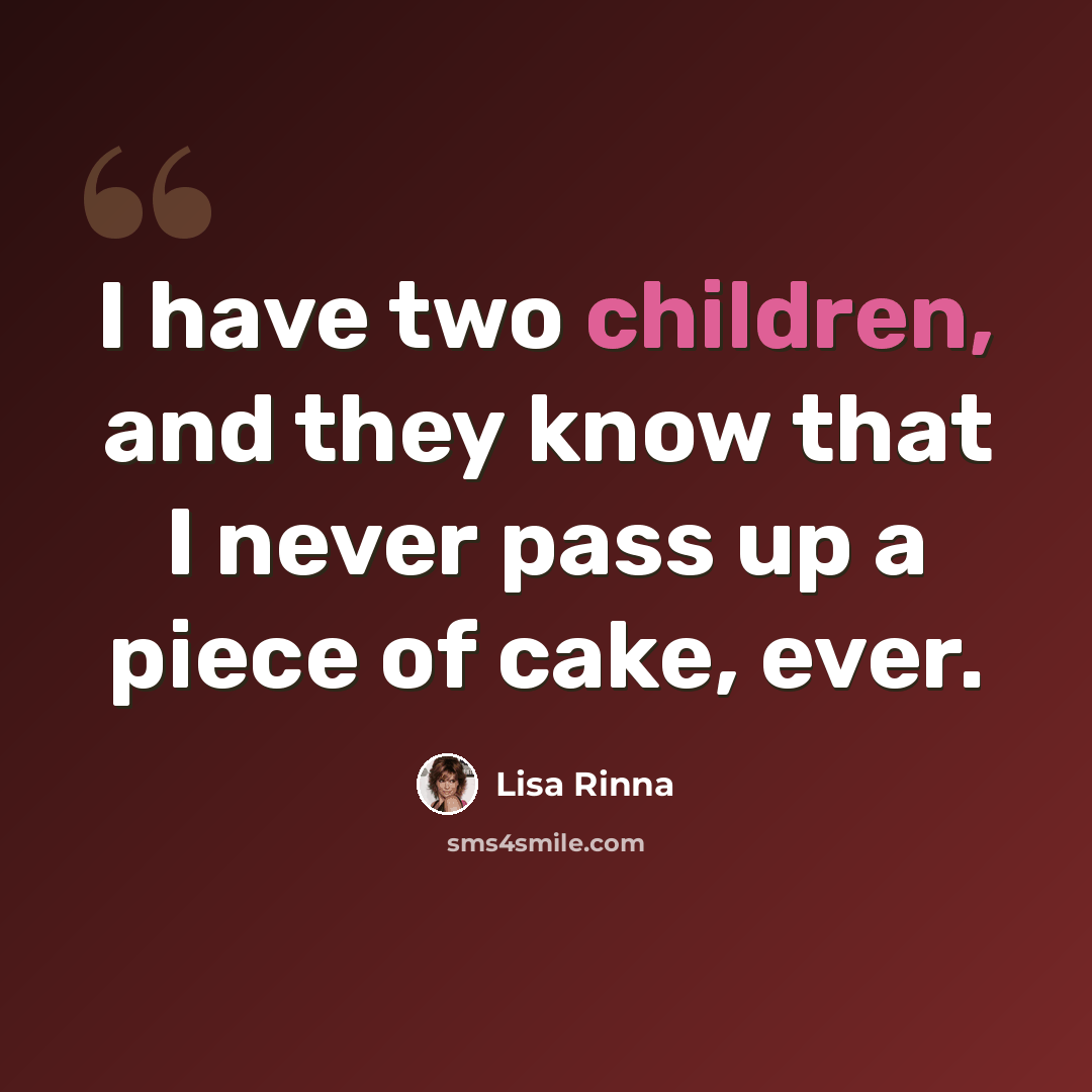 “I have two children, and they know that I never pass up a piece of cake, ever.” quote by Lisa Rinna