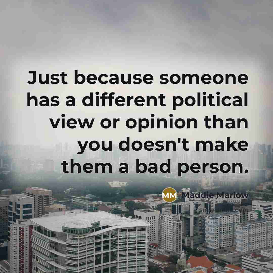 “Just because someone has a different political view or opinion than you doesn't make them a bad person.” quote by Maddie Marlow