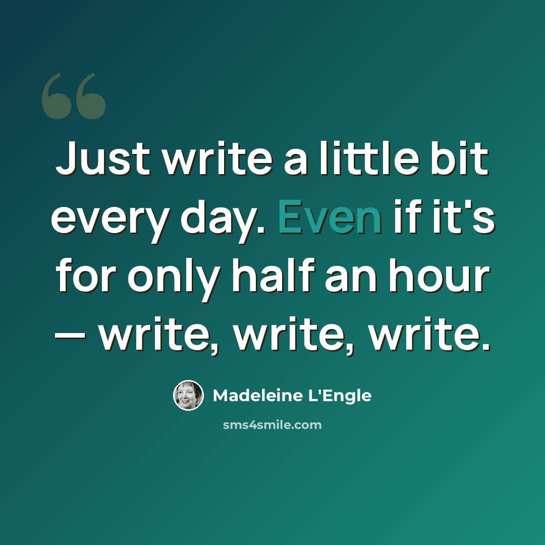 “Just write a little bit every day. Even if it's for only half an hour — write, write, write.” quote by Madeleine L'Engle