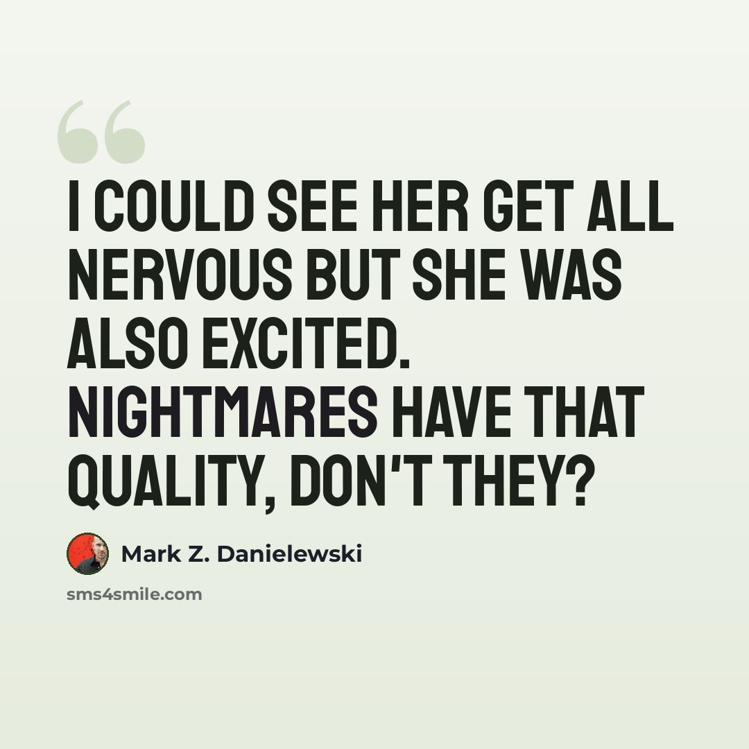 “I could see her get all nervous but she was also excited. Nightmares have that quality, don't they?” quote by Mark Z. Danielewski