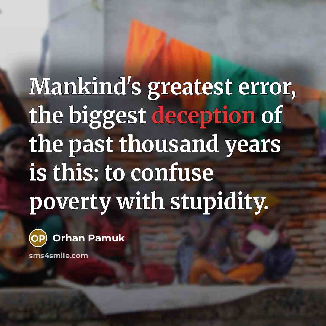 “Mankind's greatest error, the biggest deception of the past thousand years is this: to confuse poverty with stupidity.” quote by Orhan Pamuk