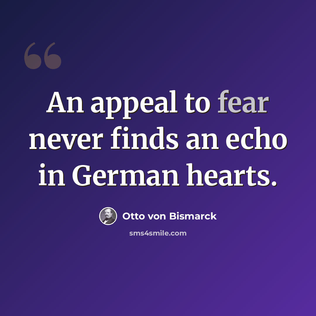 “An appeal to fear never finds an echo in German hearts.” quote by Otto von Bismarck