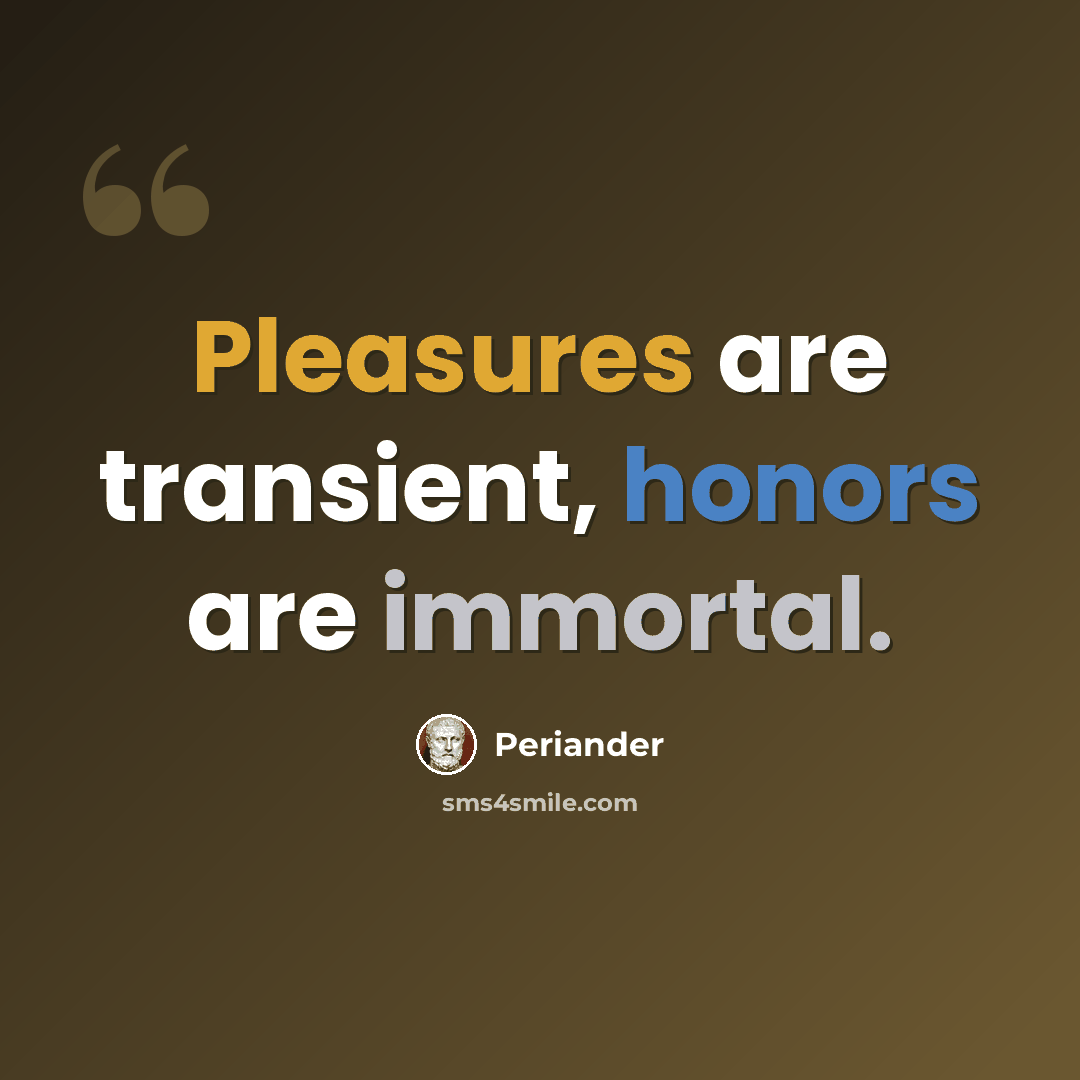 “Pleasures are transient, honors are immortal.” quote by Periander