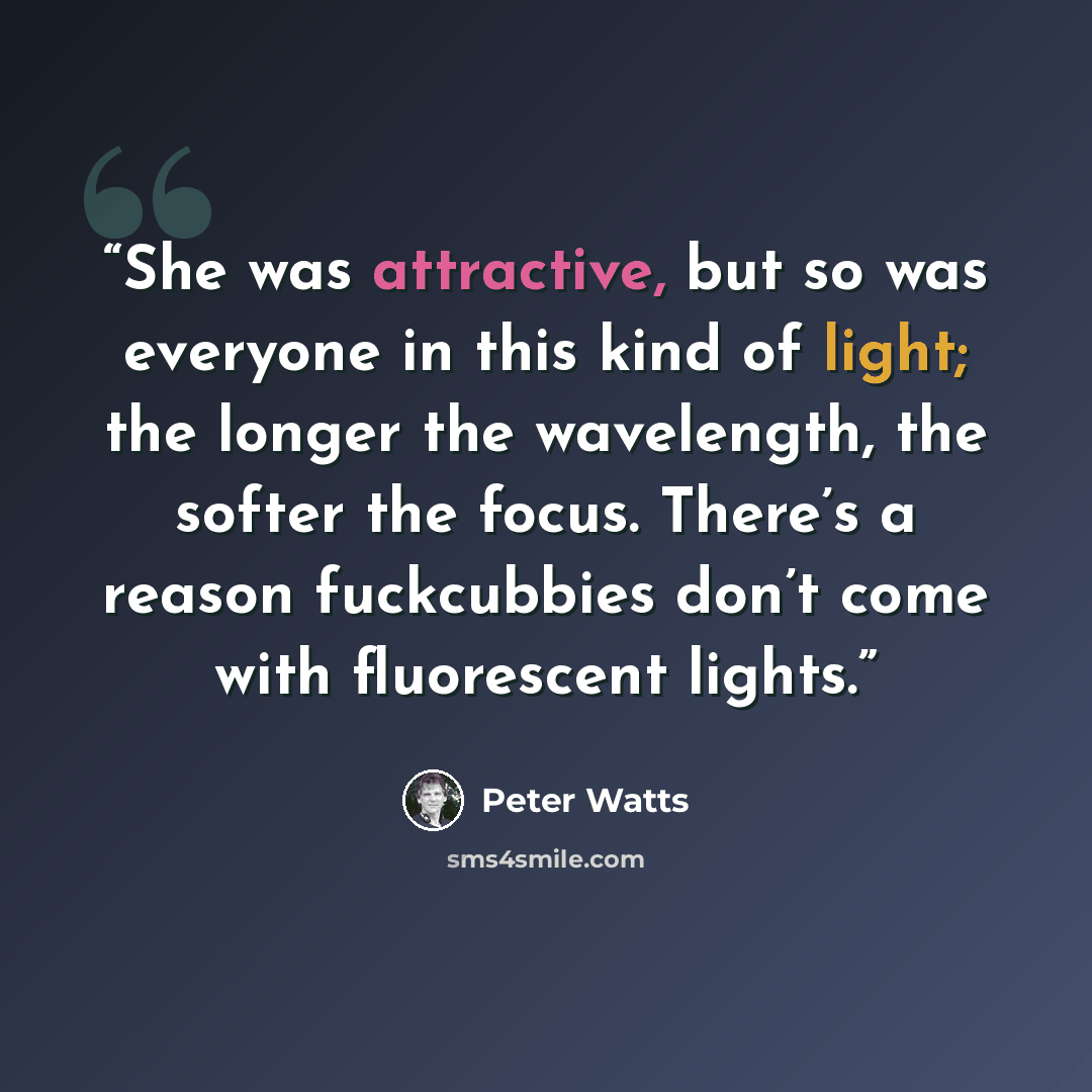 “She was attractive, but so was everyone in this kind of light; the longer the wavelength, the softer the focus. There’s a reason fuckcubbies don’t come with fluorescent lights.” quote by Peter Watts